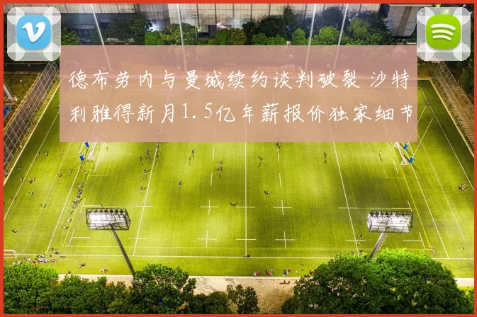 德布劳内与曼城续约谈判破裂 沙特利雅得新月1.5亿年薪报价独家细节